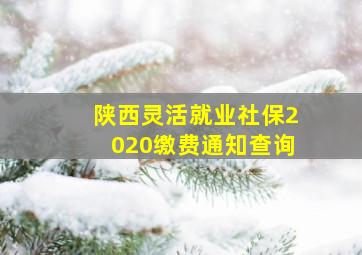 陕西灵活就业社保2020缴费通知查询