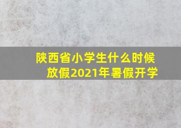 陕西省小学生什么时候放假2021年暑假开学