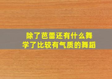 除了芭蕾还有什么舞学了比较有气质的舞蹈