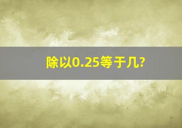 除以0.25等于几?