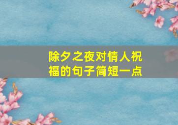 除夕之夜对情人祝福的句子简短一点