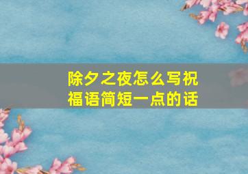 除夕之夜怎么写祝福语简短一点的话