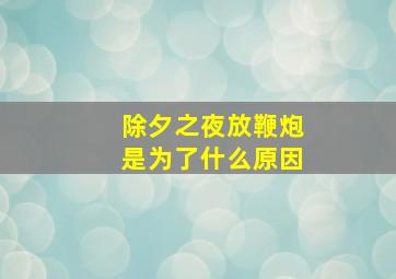 除夕之夜放鞭炮是为了什么原因