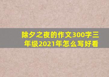 除夕之夜的作文300字三年级2021年怎么写好看