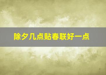 除夕几点贴春联好一点