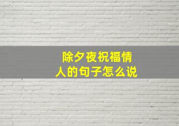 除夕夜祝福情人的句子怎么说