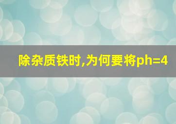 除杂质铁时,为何要将ph=4