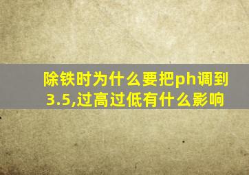 除铁时为什么要把ph调到3.5,过高过低有什么影响