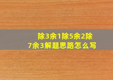 除3余1除5余2除7余3解题思路怎么写