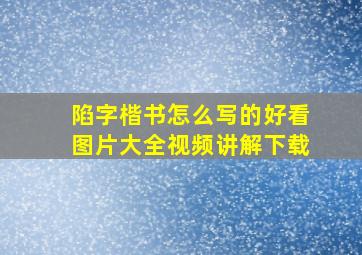 陷字楷书怎么写的好看图片大全视频讲解下载