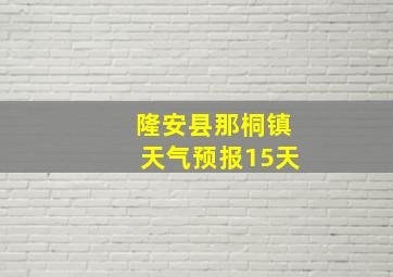 隆安县那桐镇天气预报15天