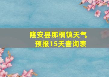 隆安县那桐镇天气预报15天查询表