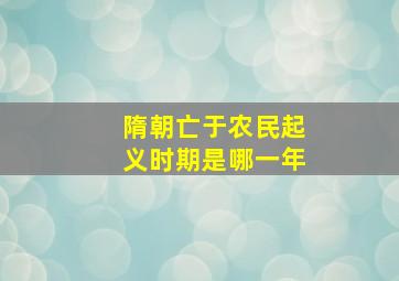 隋朝亡于农民起义时期是哪一年