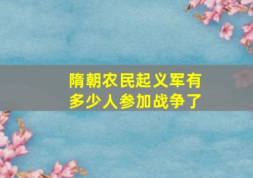 隋朝农民起义军有多少人参加战争了