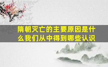 隋朝灭亡的主要原因是什么我们从中得到哪些认识