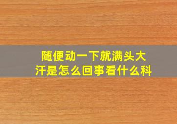 随便动一下就满头大汗是怎么回事看什么科