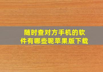 随时查对方手机的软件有哪些呢苹果版下载