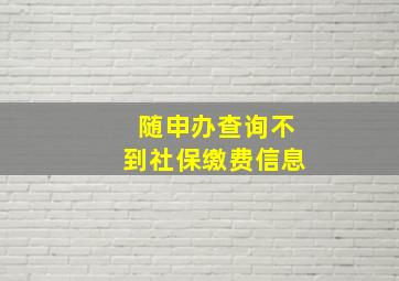 随申办查询不到社保缴费信息