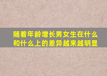 随着年龄增长男女生在什么和什么上的差异越来越明显