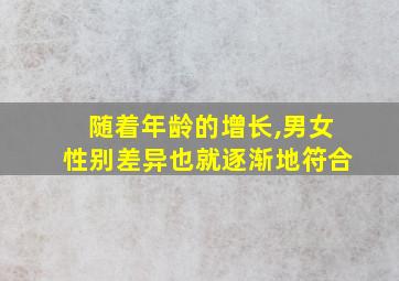 随着年龄的增长,男女性别差异也就逐渐地符合