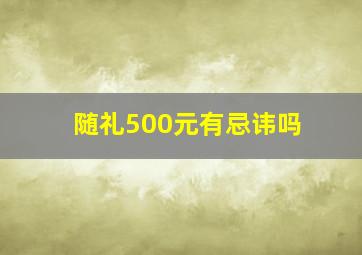 随礼500元有忌讳吗