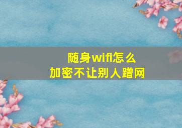 随身wifi怎么加密不让别人蹭网