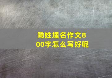 隐姓埋名作文800字怎么写好呢