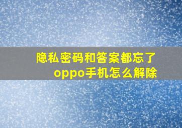 隐私密码和答案都忘了oppo手机怎么解除