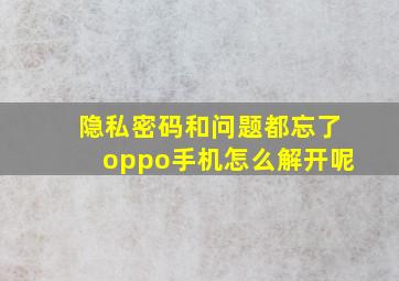 隐私密码和问题都忘了oppo手机怎么解开呢