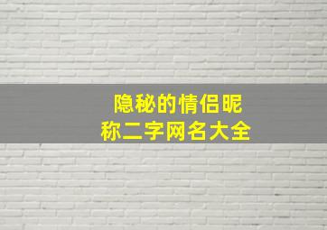 隐秘的情侣昵称二字网名大全