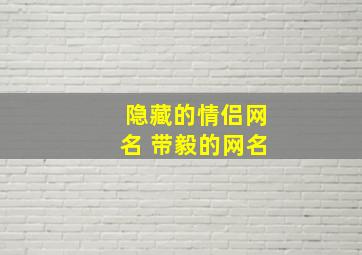 隐藏的情侣网名 带毅的网名