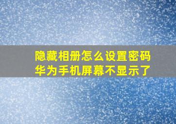 隐藏相册怎么设置密码华为手机屏幕不显示了