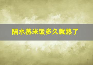 隔水蒸米饭多久就熟了