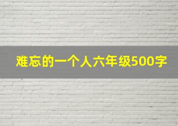 难忘的一个人六年级500字