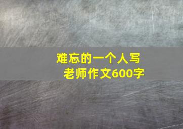 难忘的一个人写老师作文600字