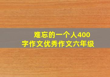 难忘的一个人400字作文优秀作文六年级