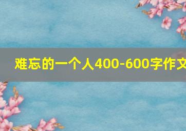 难忘的一个人400-600字作文