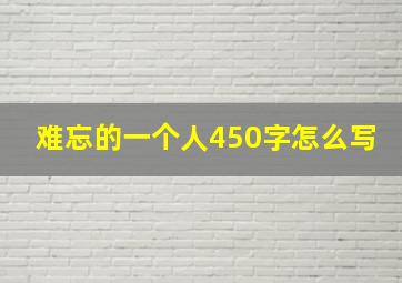 难忘的一个人450字怎么写