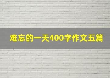 难忘的一天400字作文五篇