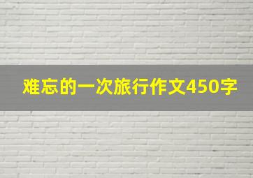 难忘的一次旅行作文450字