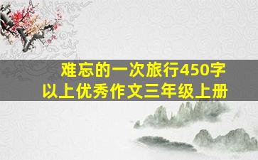 难忘的一次旅行450字以上优秀作文三年级上册