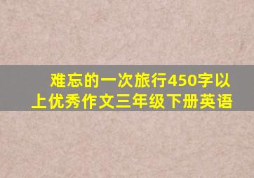 难忘的一次旅行450字以上优秀作文三年级下册英语