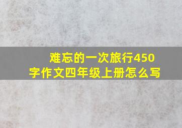 难忘的一次旅行450字作文四年级上册怎么写