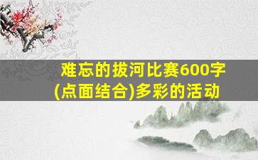 难忘的拔河比赛600字(点面结合)多彩的活动