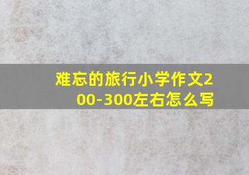 难忘的旅行小学作文200-300左右怎么写