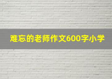 难忘的老师作文600字小学