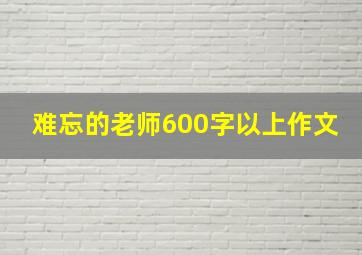 难忘的老师600字以上作文