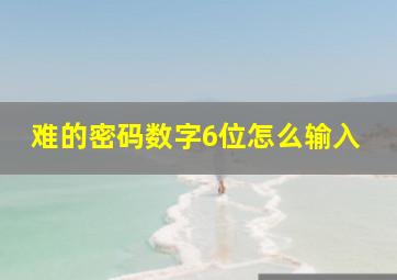 难的密码数字6位怎么输入