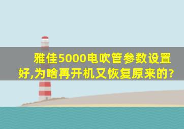 雅佳5000电吹管参数设置好,为啥再开机又恢复原来的?