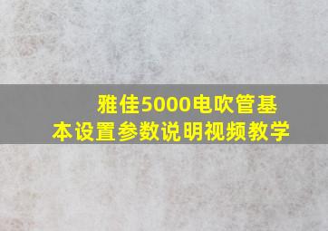 雅佳5000电吹管基本设置参数说明视频教学